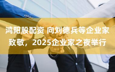鸿阳股配资 向刘德兵等企业家致敬，2025企业家之夜举行