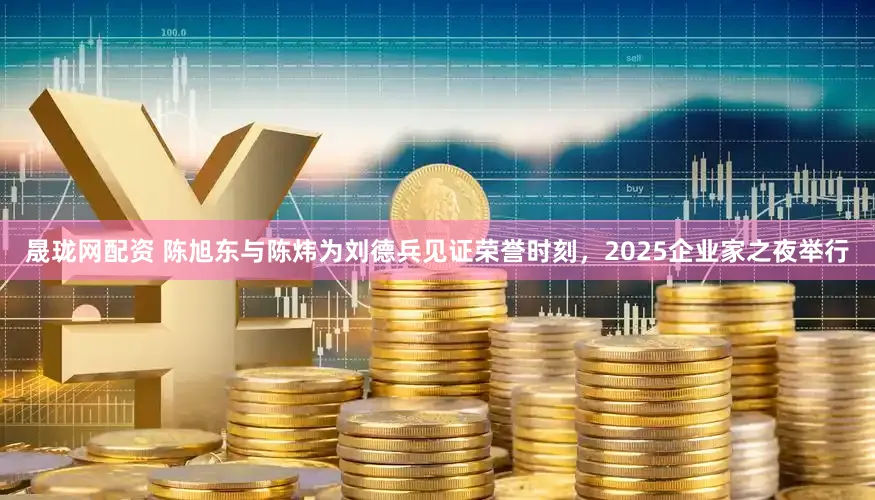 晟珑网配资 陈旭东与陈炜为刘德兵见证荣誉时刻，2025企业家之夜举行