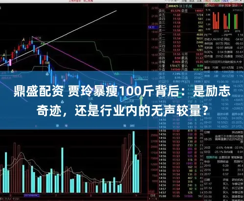 鼎盛配资 贾玲暴瘦100斤背后：是励志奇迹，还是行业内的无声较量？