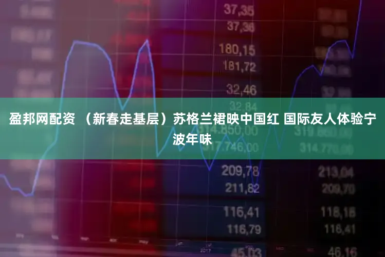 盈邦网配资 （新春走基层）苏格兰裙映中国红 国际友人体验宁波年味