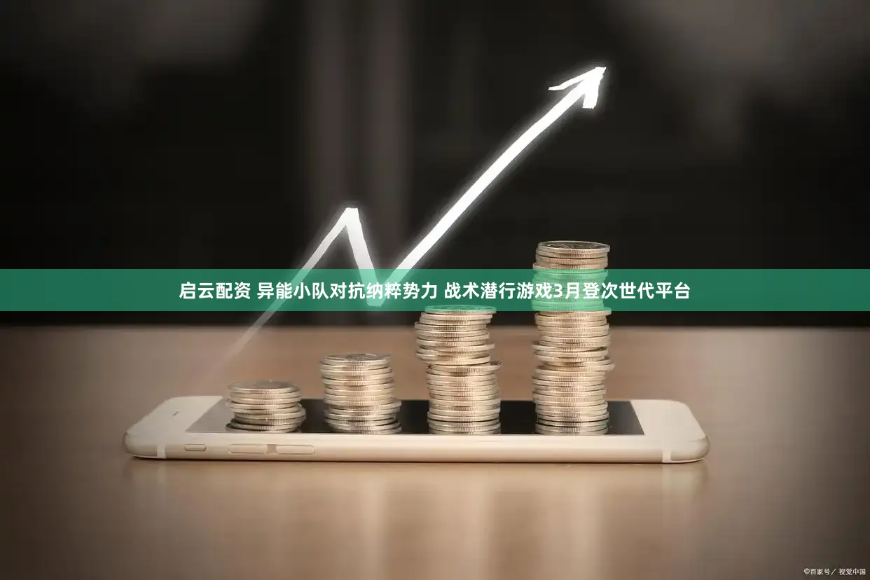 启云配资 异能小队对抗纳粹势力 战术潜行游戏3月登次世代平台