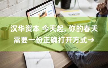 汉华资本 今天起, 你的春天需要一份正确打开方式→