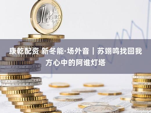 康乾配资 新冬能·场外音｜苏翊鸣找回我方心中的阿谁灯塔