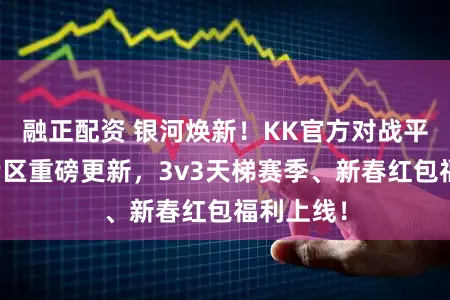 融正配资 银河焕新！KK官方对战平台星际专区重磅更新，3v3天梯赛季、新春红包福利上线！