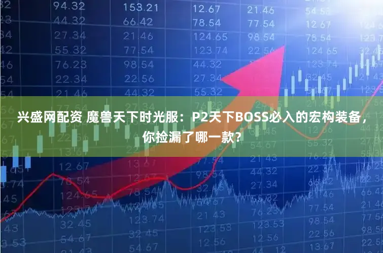 兴盛网配资 魔兽天下时光服：P2天下BOSS必入的宏构装备，你捡漏了哪一款？