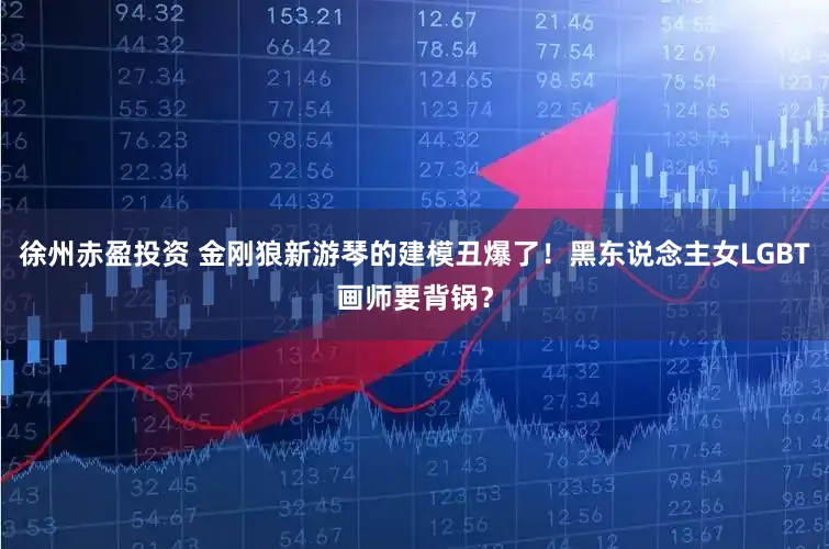徐州赤盈投资 金刚狼新游琴的建模丑爆了！黑东说念主女LGBT画师要背锅？