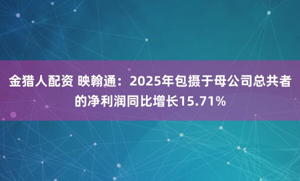 金猎人配资 映翰通：2025年包摄于母公司总共者的净利润同比增长15.71%