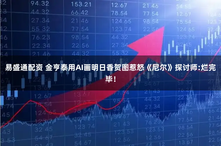 易盛通配资 金亨泰用AI画明日香贺图惹怒《尼尔》探讨师:烂完毕！