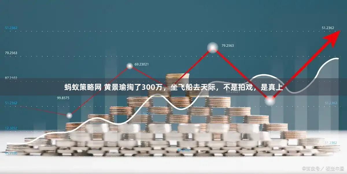 蚂蚁策略网 黄景瑜掏了300万，坐飞船去天际，不是拍戏，是真上