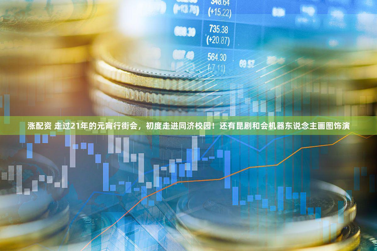 涨配资 走过21年的元宵行街会，初度走进同济校园！还有昆剧和会机器东说念主画图饰演