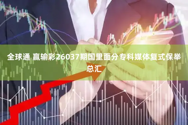 全球通 赢输彩26037期国里面分专科媒体复式保举总汇
