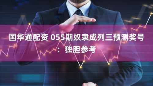 国华通配资 055期奴隶成列三预测奖号：独胆参考