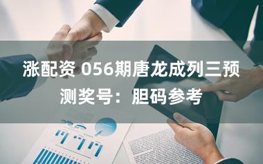 涨配资 056期唐龙成列三预测奖号：胆码参考
