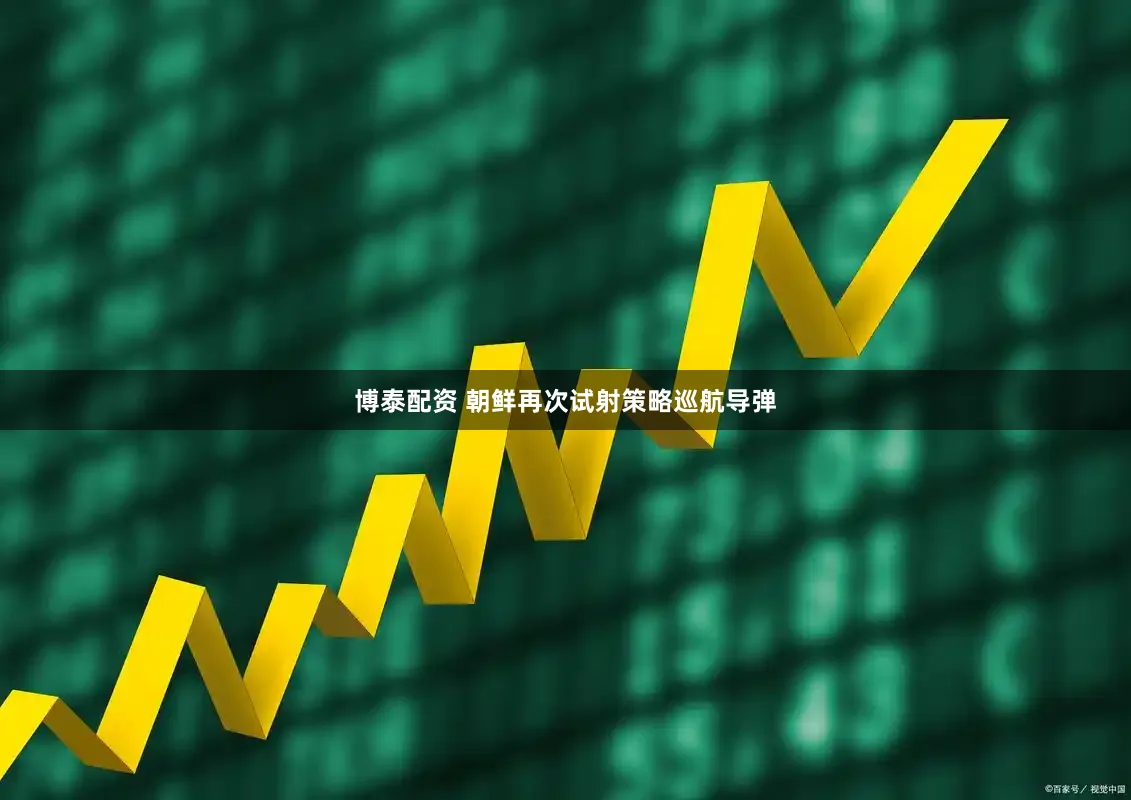 博泰配资 朝鲜再次试射策略巡航导弹