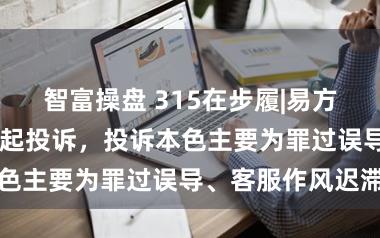 智富操盘 315在步履|易方达基金收到10起投诉，投诉本色主要为罪过误导、客服作风迟滞