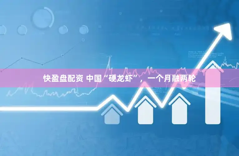 快盈盘配资 中国“硬龙虾”，一个月融两轮