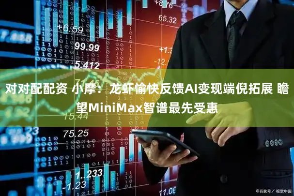 对对配配资 小摩：龙虾愉快反馈AI变现端倪拓展 瞻望MiniMax智谱最先受惠