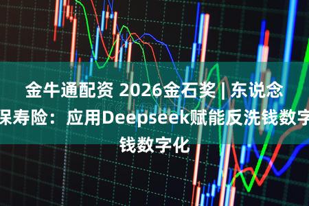 金牛通配资 2026金石奖 | 东说念主保寿险：应用Deepseek赋能反洗钱数字化