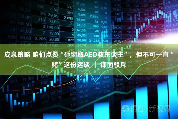 成泉策略 咱们点赞“砸窗取AED救东谈主”，但不可一直“赌”这份运谈 ｜ 锋面驳斥