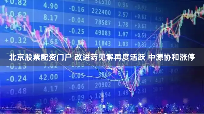 北京股票配资门户 改进药见解再度活跃 中源协和涨停