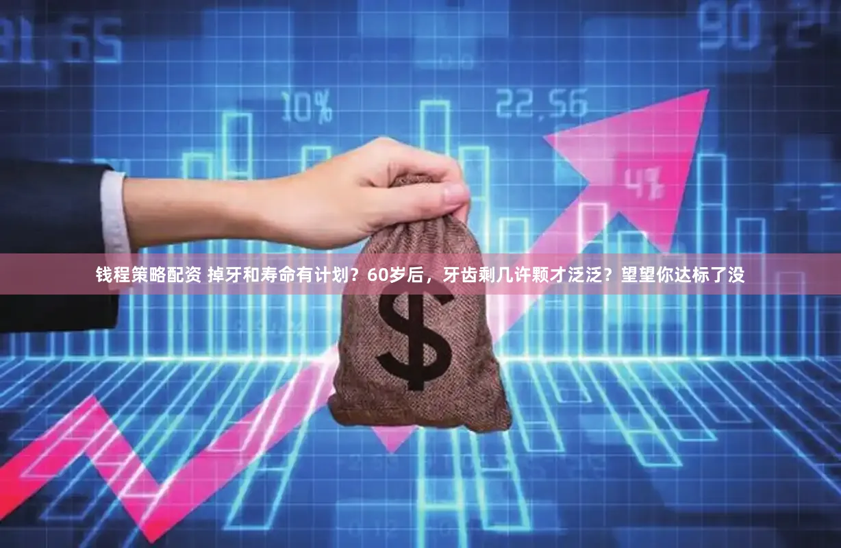 钱程策略配资 掉牙和寿命有计划？60岁后，牙齿剩几许颗才泛泛？望望你达标了没