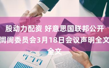 股动力配资 好意思国联邦公开阛阓委员会3月18日会议声明全文