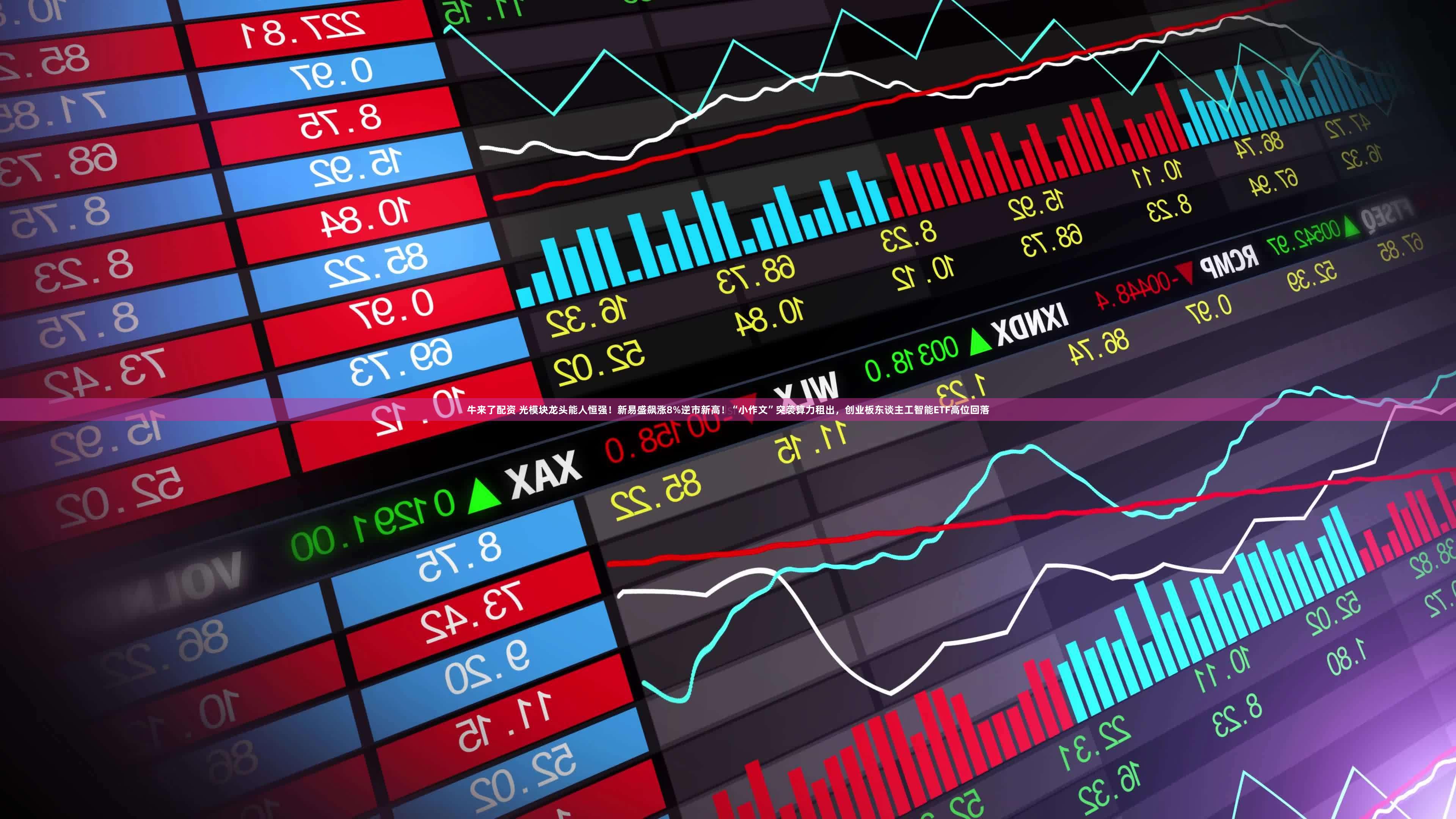 牛来了配资 光模块龙头能人恒强！新易盛飙涨8%逆市新高！“小作文”突袭算力租出，创业板东谈主工智能ETF高位回落