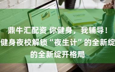 鼎牛汇配资 你健身，我辅导！来市民健身夜校解锁“夜生计”的全新绽开格局