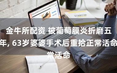 金牛所配资 被葡萄膜炎折磨五年, 63岁婆婆手术后重拾正常活命