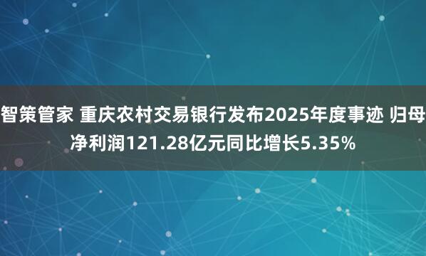 智策管家 重庆农村交易银行发布2025年度事迹 归母净利润121.28亿元同比增长5.35%