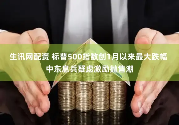 生讯网配资 标普500指数创1月以来最大跌幅 中东息兵疑虑激励抛售潮