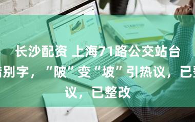 长沙配资 上海71路公交站台现错别字,“陂”变“坡”引热议,已整改