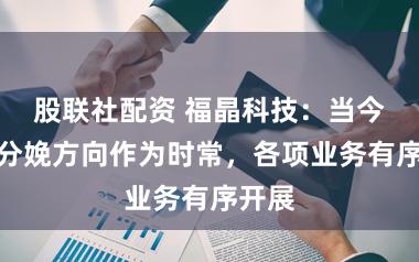 股联社配资 福晶科技：当今公司分娩方向作为时常，各项业务有序开展