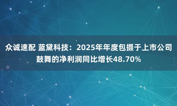 众诚速配 蓝黛科技：2025年年度包摄于上市公司鼓舞的净利润同比增长48.70%
