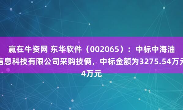 赢在牛资网 东华软件（002065）：中标中海油信息科技有限公司采购技俩，中标金额为3275.54万元