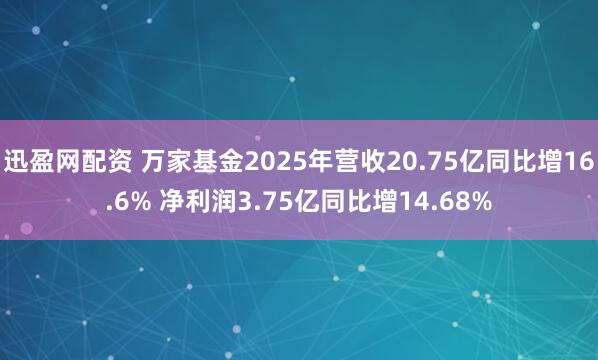 迅盈网配资 万家基金2025年营收20.75亿同比增16.6% 净利润3.75亿同比增14.68%