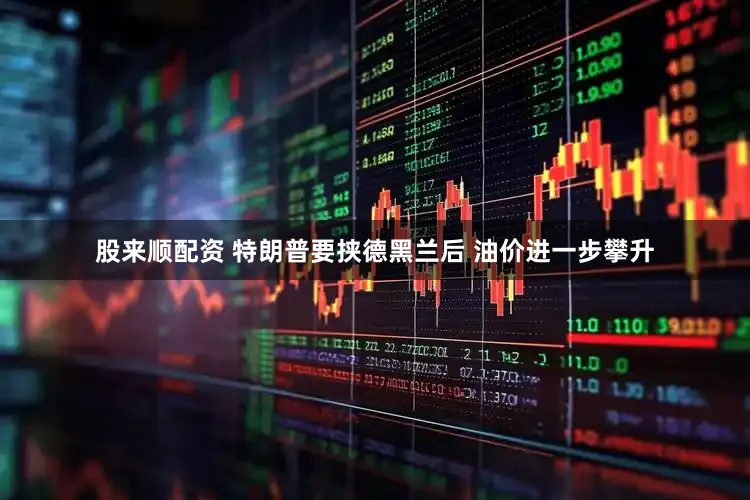 股来顺配资 特朗普要挟德黑兰后 油价进一步攀升
