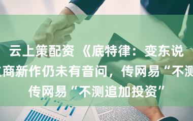 云上策配资 《底特律：变东说念主》竖立商新作仍未有音问，传网易“不测追加投资”