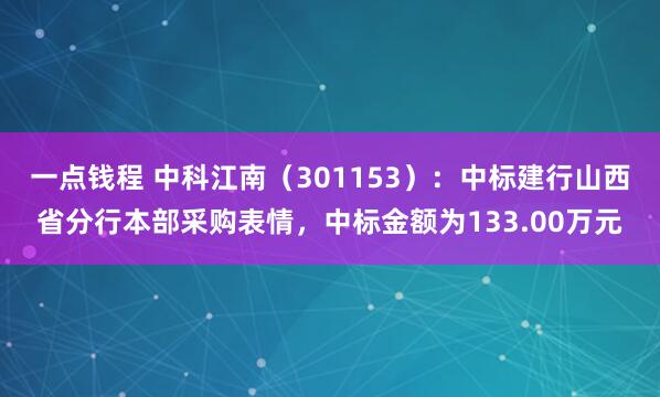 一点钱程 中科江南（301153）：中标建行山西省分行本部采购表情，中标金额为133.00万元