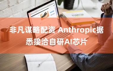 非凡谋略配资 Anthropic据悉接洽自研AI芯片