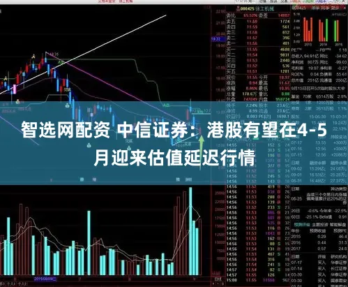 智选网配资 中信证券：港股有望在4-5月迎来估值延迟行情
