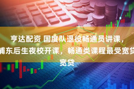 亨达配资 国度队退役畅通员讲课,浦东后生夜校开课,畅通类课程最受宽贷