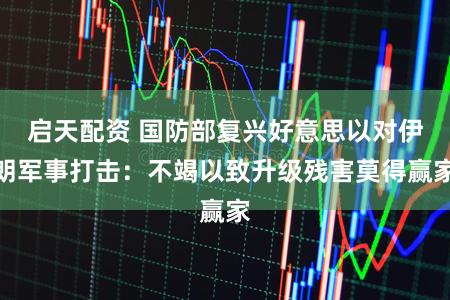 启天配资 国防部复兴好意思以对伊朗军事打击：不竭以致升级残害莫得赢家