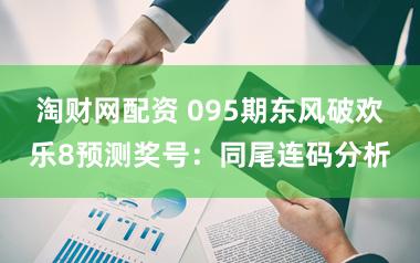 淘财网配资 095期东风破欢乐8预测奖号:同尾连码分析