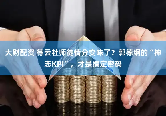 大财配资 德云社师徒情分变味了？郭德纲的“神志KPI”，才是搞定密码