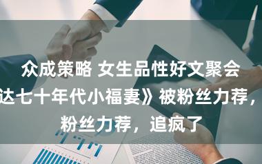 众成策略 女生品性好文聚会，《腾达七十年代小福妻》被粉丝力荐，追疯了