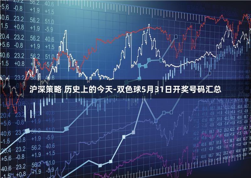 沪深策略 历史上的今天-双色球5月31日开奖号码汇总