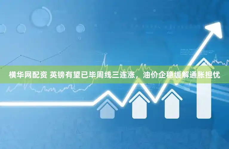 横华网配资 英镑有望已毕周线三连涨，油价企稳缓解通胀担忧