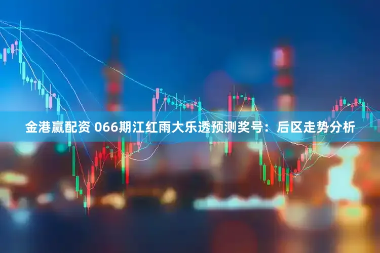 金港赢配资 066期江红雨大乐透预测奖号：后区走势分析